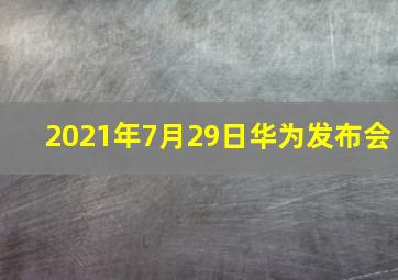 2021年7月29日华为发布会