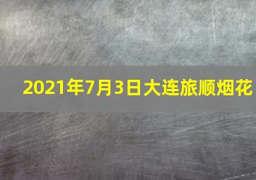 2021年7月3日大连旅顺烟花