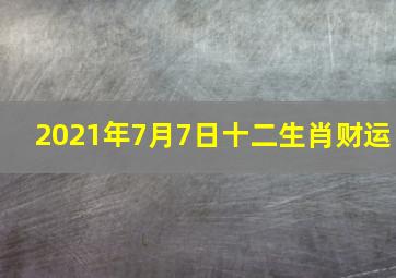 2021年7月7日十二生肖财运