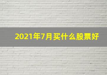 2021年7月买什么股票好