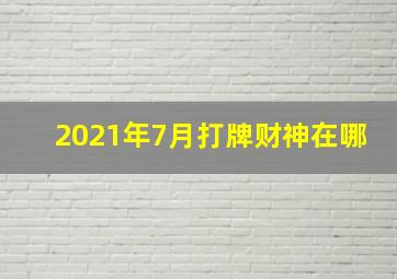 2021年7月打牌财神在哪