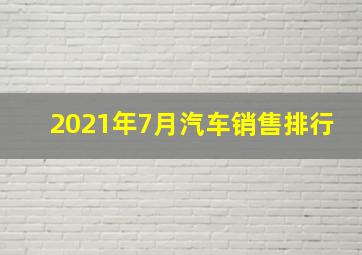 2021年7月汽车销售排行