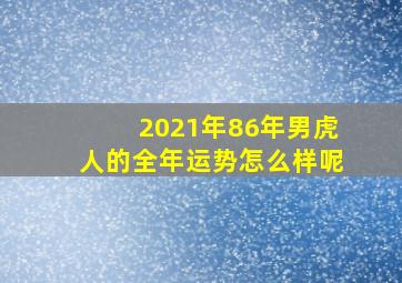 2021年86年男虎人的全年运势怎么样呢