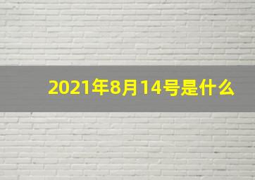 2021年8月14号是什么