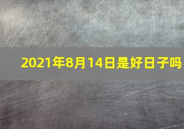 2021年8月14日是好日子吗