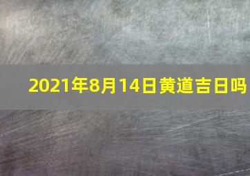 2021年8月14日黄道吉日吗