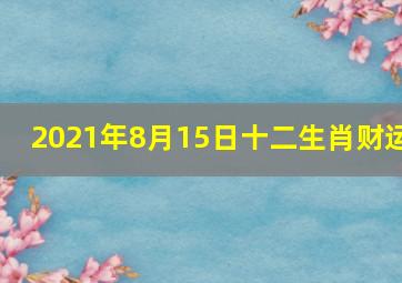 2021年8月15日十二生肖财运