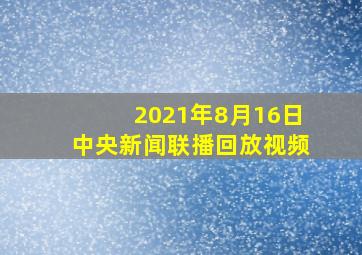 2021年8月16日中央新闻联播回放视频