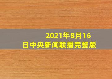 2021年8月16日中央新闻联播完整版