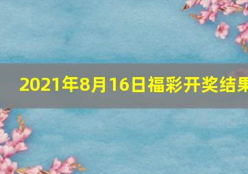 2021年8月16日福彩开奖结果