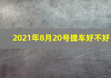 2021年8月20号提车好不好