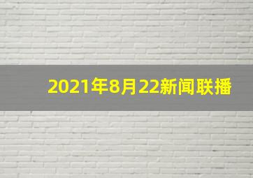 2021年8月22新闻联播