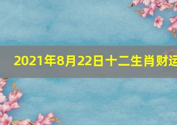 2021年8月22日十二生肖财运