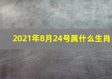 2021年8月24号属什么生肖