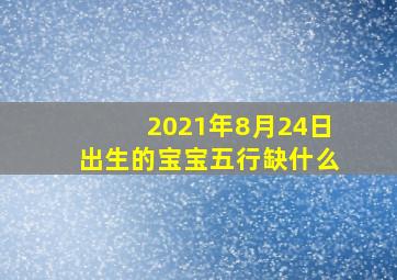 2021年8月24日出生的宝宝五行缺什么