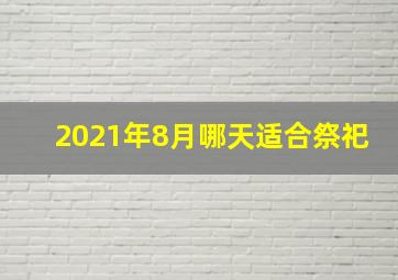 2021年8月哪天适合祭祀