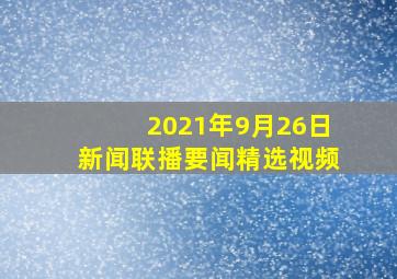 2021年9月26日新闻联播要闻精选视频