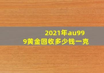 2021年au999黄金回收多少钱一克