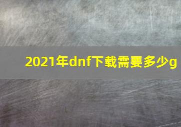 2021年dnf下载需要多少g