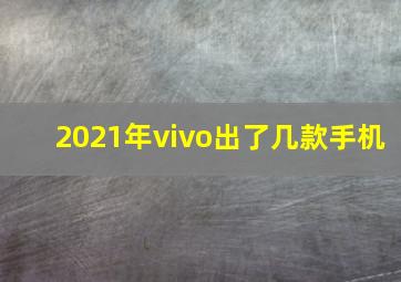 2021年vivo出了几款手机