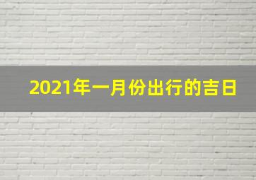 2021年一月份出行的吉日