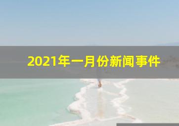 2021年一月份新闻事件