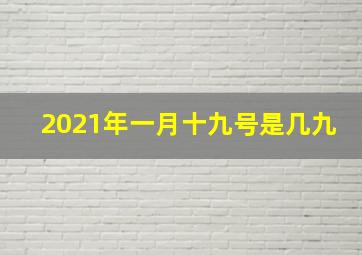 2021年一月十九号是几九