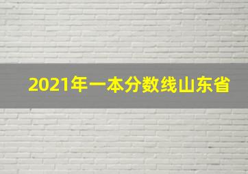 2021年一本分数线山东省