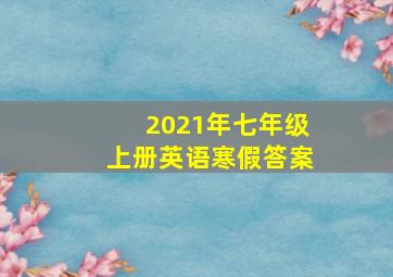 2021年七年级上册英语寒假答案