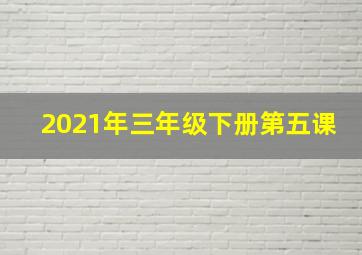 2021年三年级下册第五课