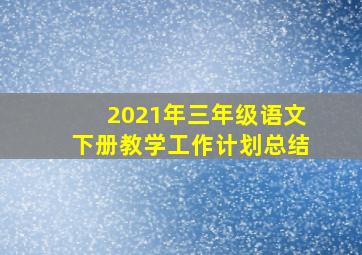 2021年三年级语文下册教学工作计划总结