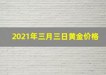 2021年三月三日黄金价格