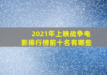 2021年上映战争电影排行榜前十名有哪些