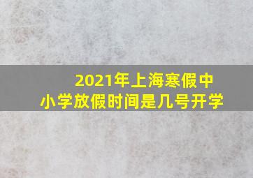 2021年上海寒假中小学放假时间是几号开学