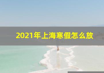 2021年上海寒假怎么放