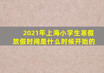 2021年上海小学生寒假放假时间是什么时候开始的