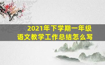 2021年下学期一年级语文教学工作总结怎么写