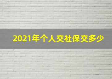 2021年个人交社保交多少