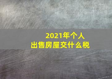 2021年个人出售房屋交什么税