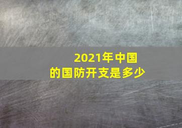 2021年中国的国防开支是多少