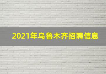 2021年乌鲁木齐招聘信息