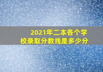 2021年二本各个学校录取分数线是多少分