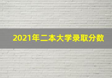 2021年二本大学录取分数