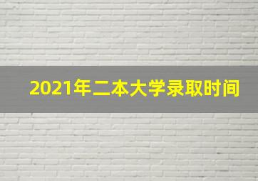 2021年二本大学录取时间