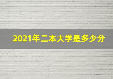 2021年二本大学是多少分