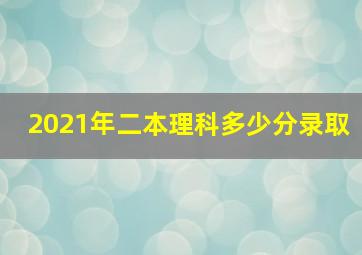 2021年二本理科多少分录取