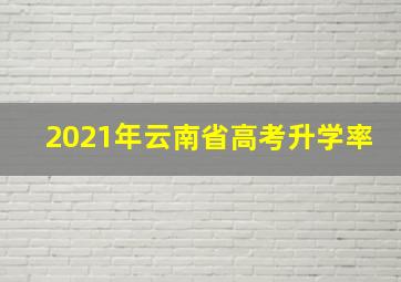 2021年云南省高考升学率