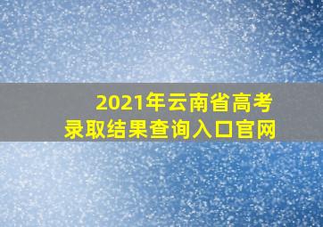 2021年云南省高考录取结果查询入口官网