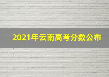 2021年云南高考分数公布