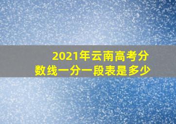 2021年云南高考分数线一分一段表是多少